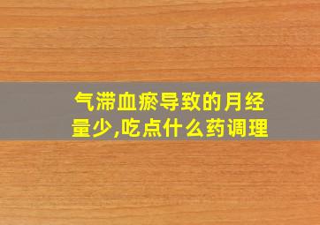 气滞血瘀导致的月经量少,吃点什么药调理