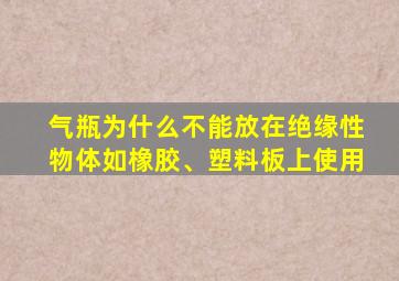 气瓶为什么不能放在绝缘性物体如橡胶、塑料板上使用