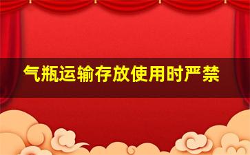 气瓶运输存放使用时严禁