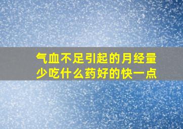 气血不足引起的月经量少吃什么药好的快一点