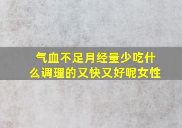 气血不足月经量少吃什么调理的又快又好呢女性