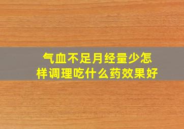 气血不足月经量少怎样调理吃什么药效果好