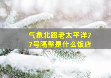 气象北路老太平洋77号隔壁是什么饭店