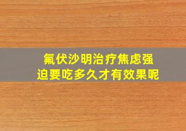 氟伏沙明治疗焦虑强迫要吃多久才有效果呢