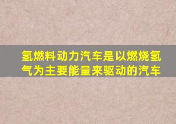 氢燃料动力汽车是以燃烧氢气为主要能量来驱动的汽车