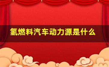 氢燃料汽车动力源是什么