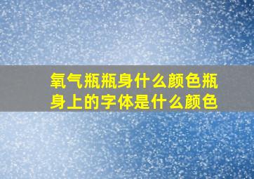 氧气瓶瓶身什么颜色瓶身上的字体是什么颜色