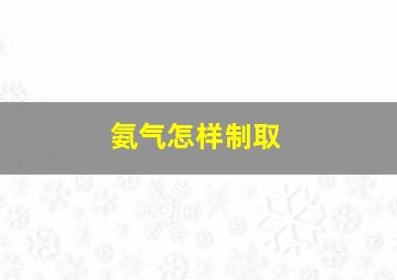 氨气怎样制取