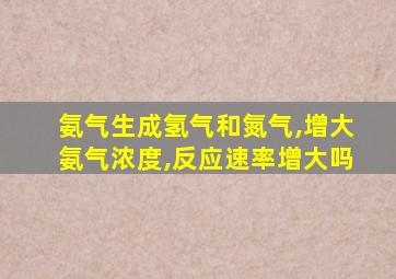 氨气生成氢气和氮气,增大氨气浓度,反应速率增大吗