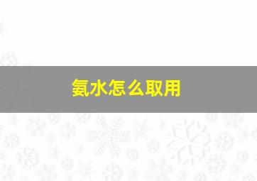 氨水怎么取用