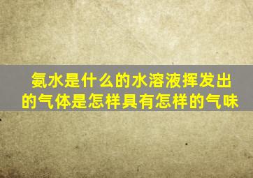 氨水是什么的水溶液挥发出的气体是怎样具有怎样的气味