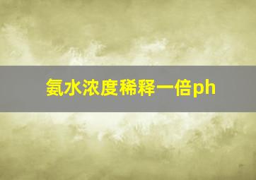 氨水浓度稀释一倍ph