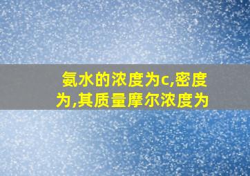 氨水的浓度为c,密度为,其质量摩尔浓度为