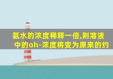 氨水的浓度稀释一倍,则溶液中的oh-浓度将变为原来的约