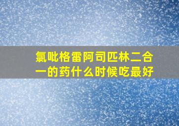 氯吡格雷阿司匹林二合一的药什么时候吃最好