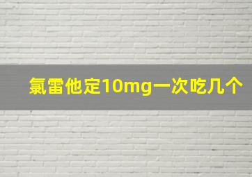 氯雷他定10mg一次吃几个