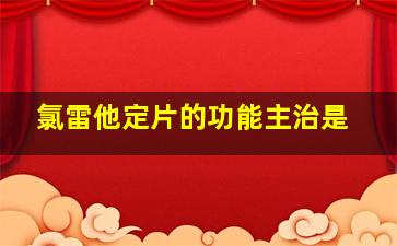 氯雷他定片的功能主治是