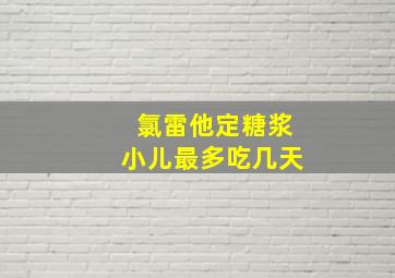 氯雷他定糖浆小儿最多吃几天