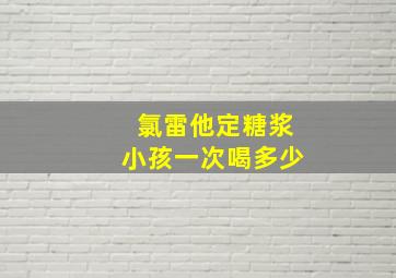 氯雷他定糖浆小孩一次喝多少