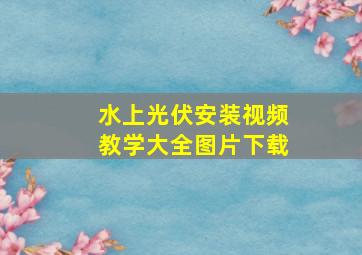 水上光伏安装视频教学大全图片下载