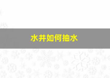 水井如何抽水