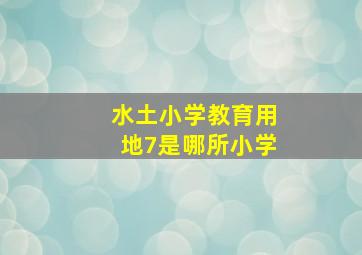 水土小学教育用地7是哪所小学