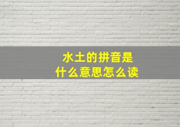 水土的拼音是什么意思怎么读