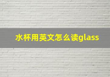 水杯用英文怎么读glass