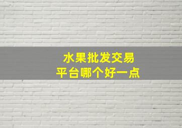 水果批发交易平台哪个好一点