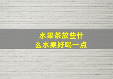 水果茶放些什么水果好喝一点