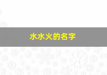 水水火的名字