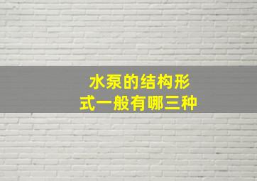 水泵的结构形式一般有哪三种