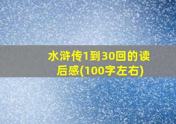 水浒传1到30回的读后感(100字左右)