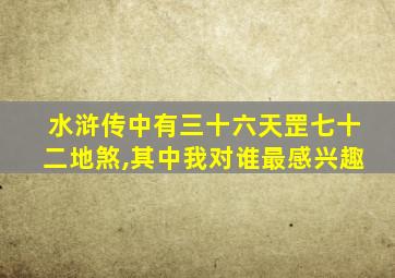 水浒传中有三十六天罡七十二地煞,其中我对谁最感兴趣