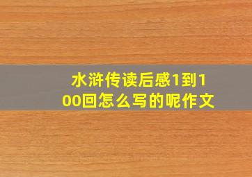 水浒传读后感1到100回怎么写的呢作文