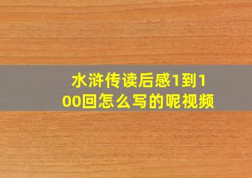 水浒传读后感1到100回怎么写的呢视频