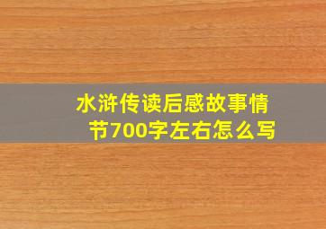 水浒传读后感故事情节700字左右怎么写