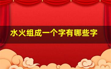 水火组成一个字有哪些字