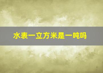 水表一立方米是一吨吗