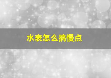 水表怎么搞慢点