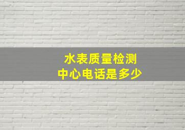 水表质量检测中心电话是多少