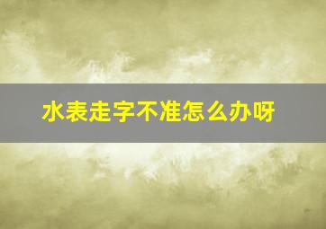 水表走字不准怎么办呀