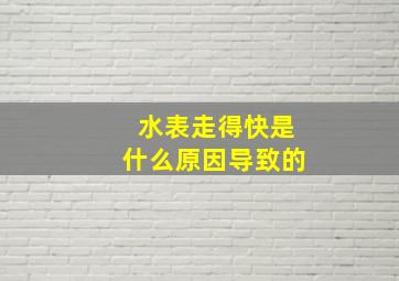 水表走得快是什么原因导致的