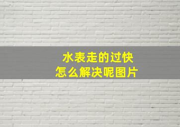 水表走的过快怎么解决呢图片