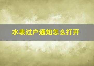 水表过户通知怎么打开