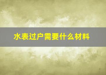 水表过户需要什么材料