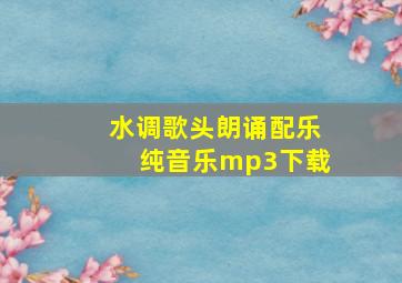 水调歌头朗诵配乐纯音乐mp3下载