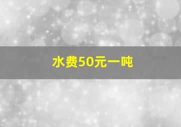 水费50元一吨