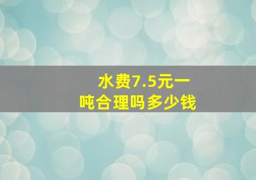 水费7.5元一吨合理吗多少钱