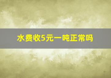 水费收5元一吨正常吗